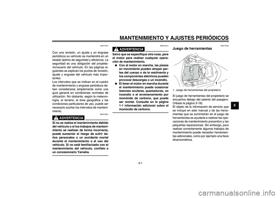 YAMAHA YZF-R6 2010  Manuale de Empleo (in Spanish) MANTENIMIENTO Y AJUSTES PERIÓDICOS
6-1
6
SAU17241
Con una revisión, un ajuste y un engrase
periódicos su vehículo se mantendrá en un
estado óptimo de seguridad y eficiencia. La
seguridad es una 