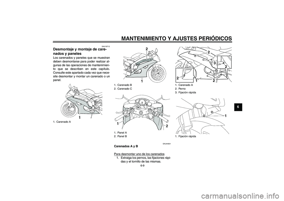 YAMAHA YZF-R6 2010  Manuale de Empleo (in Spanish) MANTENIMIENTO Y AJUSTES PERIÓDICOS
6-9
6
SAU18712
Desmontaje y montaje de care-
nados y paneles Los carenados y paneles que se muestran
deben desmontarse para poder realizar al-
gunas de las operacio