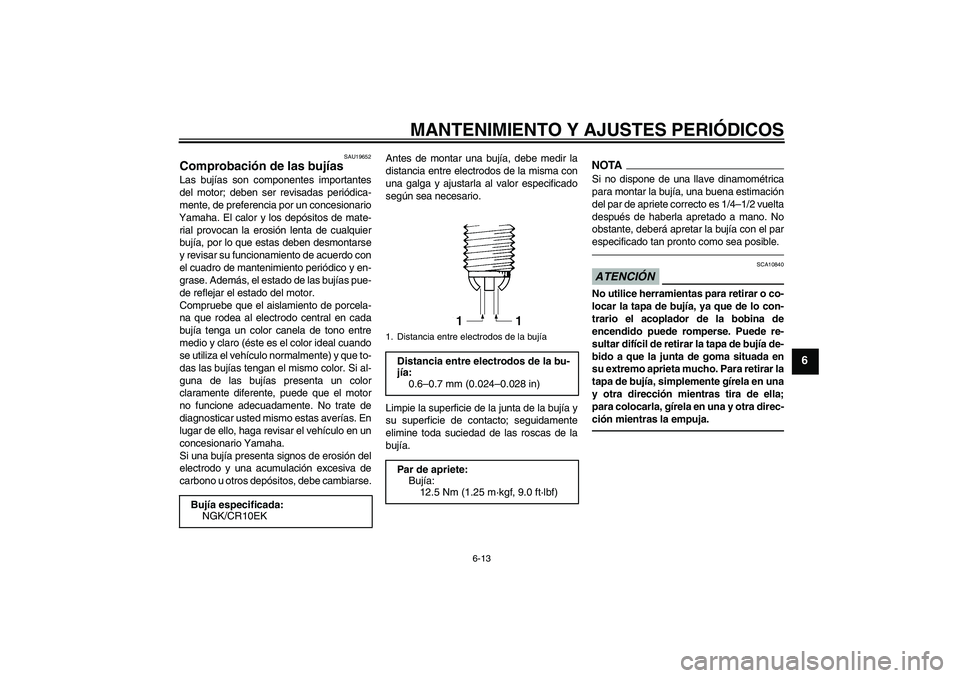 YAMAHA YZF-R6 2010 Manuale de Empleo (in Spanish) MANTENIMIENTO Y AJUSTES PERIÓDICOS
6-13
6
SAU19652
Comprobación de las bujías Las bujías son componentes importantes
del motor; deben ser revisadas periódica-
mente, de preferencia por un concesi YAMAHA YZF-R6 2010 Manuale de Empleo (in Spanish) MANTENIMIENTO Y AJUSTES PERIÓDICOS
6-13
6
SAU19652
Comprobación de las bujías Las bujías son componentes importantes
del motor; deben ser revisadas periódica-
mente, de preferencia por un concesi