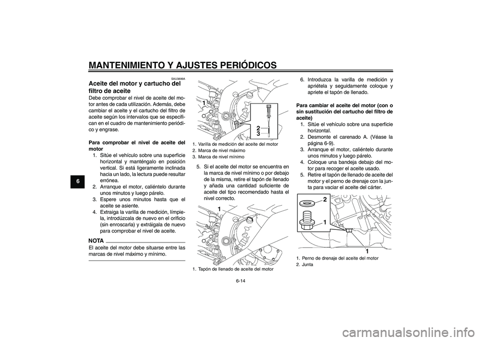 YAMAHA YZF-R6 2010 Manuale de Empleo (in Spanish) MANTENIMIENTO Y AJUSTES PERIÓDICOS
6-14
6
SAU3899A
Aceite del motor y cartucho del
filtro de aceite Debe comprobar el nivel de aceite del mo-
tor antes de cada utilización. Además, debe
cambiar el YAMAHA YZF-R6 2010 Manuale de Empleo (in Spanish) MANTENIMIENTO Y AJUSTES PERIÓDICOS
6-14
6
SAU3899A
Aceite del motor y cartucho del
filtro de aceite Debe comprobar el nivel de aceite del mo-
tor antes de cada utilización. Además, debe
cambiar el