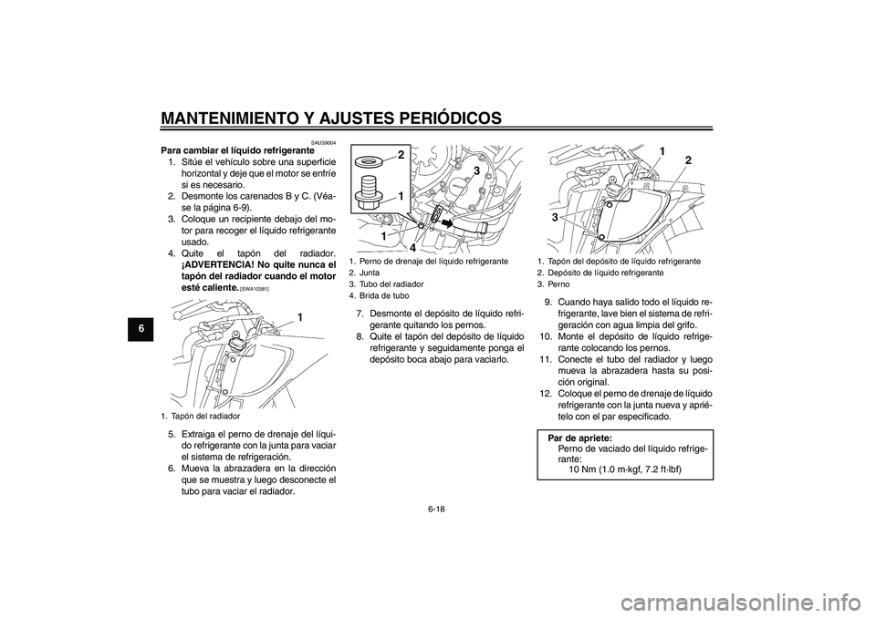 YAMAHA YZF-R6 2010 Manuale de Empleo (in Spanish) MANTENIMIENTO Y AJUSTES PERIÓDICOS
6-18
6
SAU39004
Para cambiar el líquido refrigerante
1. Sitúe el vehículo sobre una superficie
horizontal y deje que el motor se enfríe
si es necesario.
2. Desm YAMAHA YZF-R6 2010 Manuale de Empleo (in Spanish) MANTENIMIENTO Y AJUSTES PERIÓDICOS
6-18
6
SAU39004
Para cambiar el líquido refrigerante
1. Sitúe el vehículo sobre una superficie
horizontal y deje que el motor se enfríe
si es necesario.
2. Desm