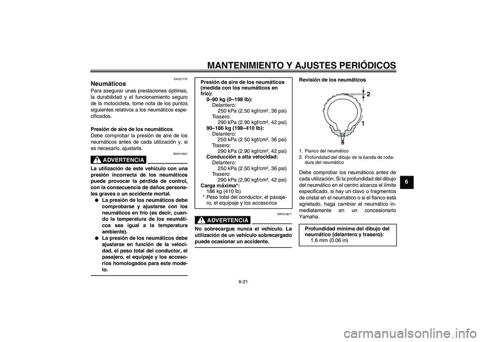 YAMAHA YZF-R6 2010  Manuale de Empleo (in Spanish) MANTENIMIENTO Y AJUSTES PERIÓDICOS
6-21
6
SAU21772
Neumáticos Para asegurar unas prestaciones óptimas,
la durabilidad y el funcionamiento seguro
de la motocicleta, tome nota de los puntos
siguiente