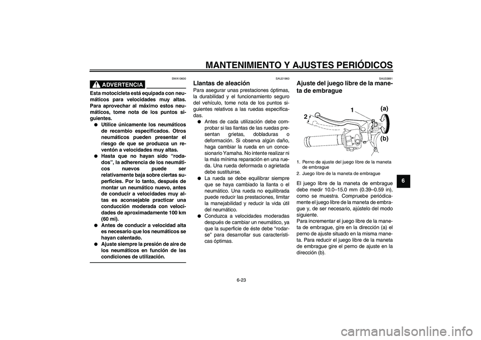 YAMAHA YZF-R6 2010  Manuale de Empleo (in Spanish) MANTENIMIENTO Y AJUSTES PERIÓDICOS
6-23
6
ADVERTENCIA
SWA10600
Esta motocicleta está equipada con neu-
máticos para velocidades muy altas.
Para aprovechar al máximo estos neu-
máticos, tome nota 