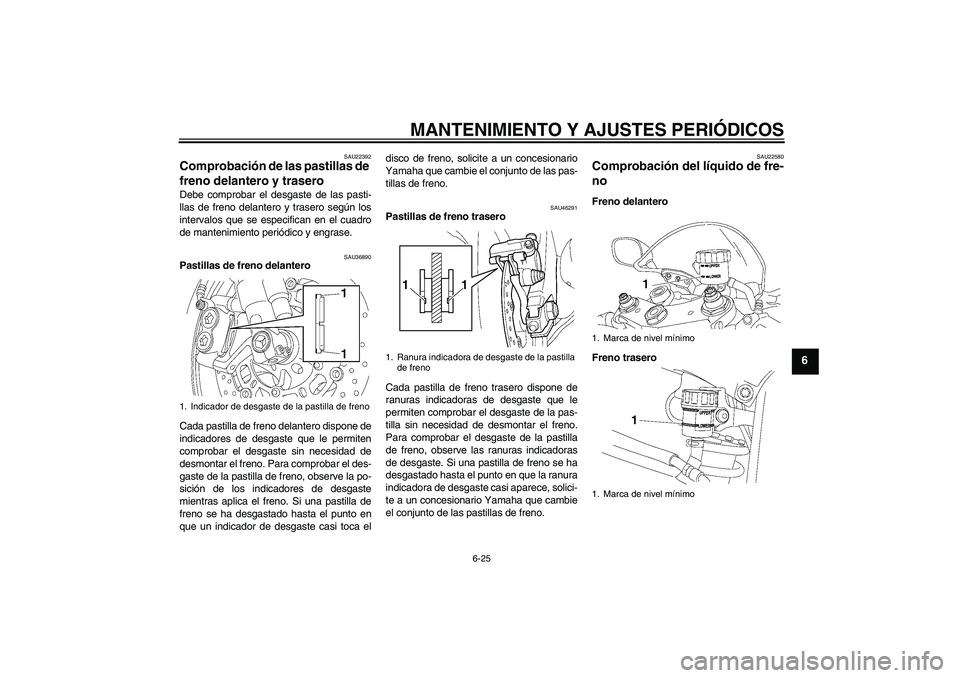 YAMAHA YZF-R6 2010  Manuale de Empleo (in Spanish) MANTENIMIENTO Y AJUSTES PERIÓDICOS
6-25
6
SAU22392
Comprobación de las pastillas de 
freno delantero y trasero Debe comprobar el desgaste de las pasti-
llas de freno delantero y trasero según los
i