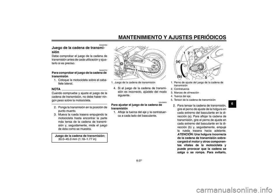 YAMAHA YZF-R6 2010  Manuale de Empleo (in Spanish) MANTENIMIENTO Y AJUSTES PERIÓDICOS
6-27
6
SAU22760
Juego de la cadena de transmi-
sión Debe comprobar el juego de la cadena de
transmisión antes de cada utilización y ajus-
tarlo si es preciso.
SA