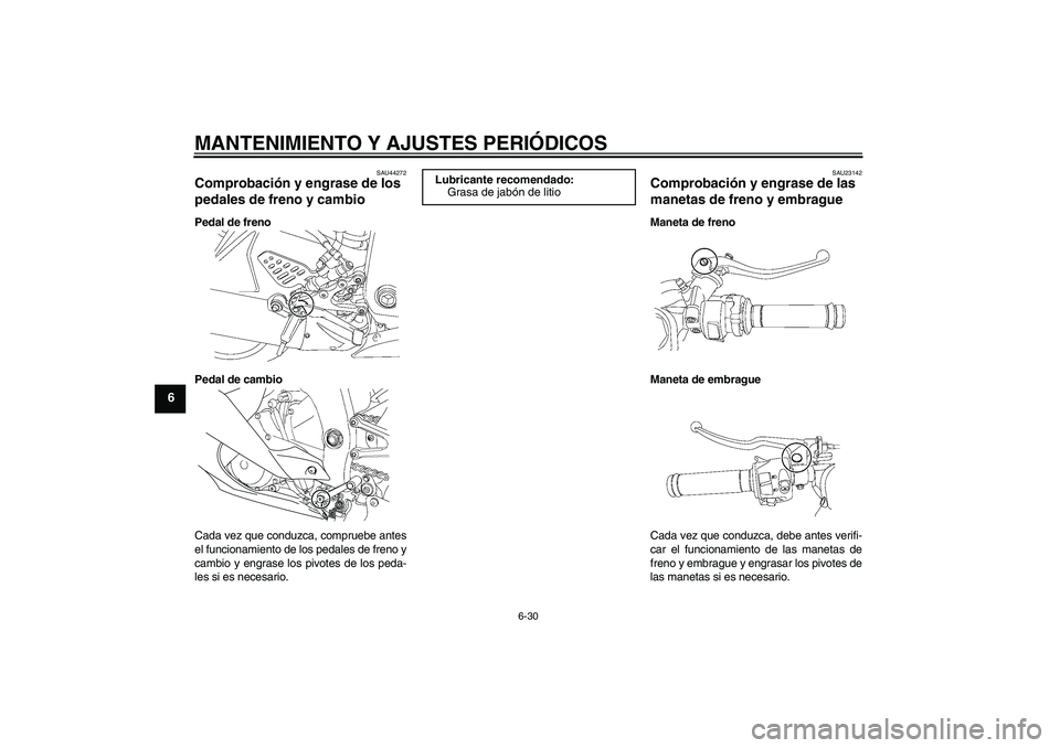YAMAHA YZF-R6 2010  Manuale de Empleo (in Spanish) MANTENIMIENTO Y AJUSTES PERIÓDICOS
6-30
6
SAU44272
Comprobación y engrase de los 
pedales de freno y cambio Pedal de freno
Pedal de cambio
Cada vez que conduzca, compruebe antes
el funcionamiento de