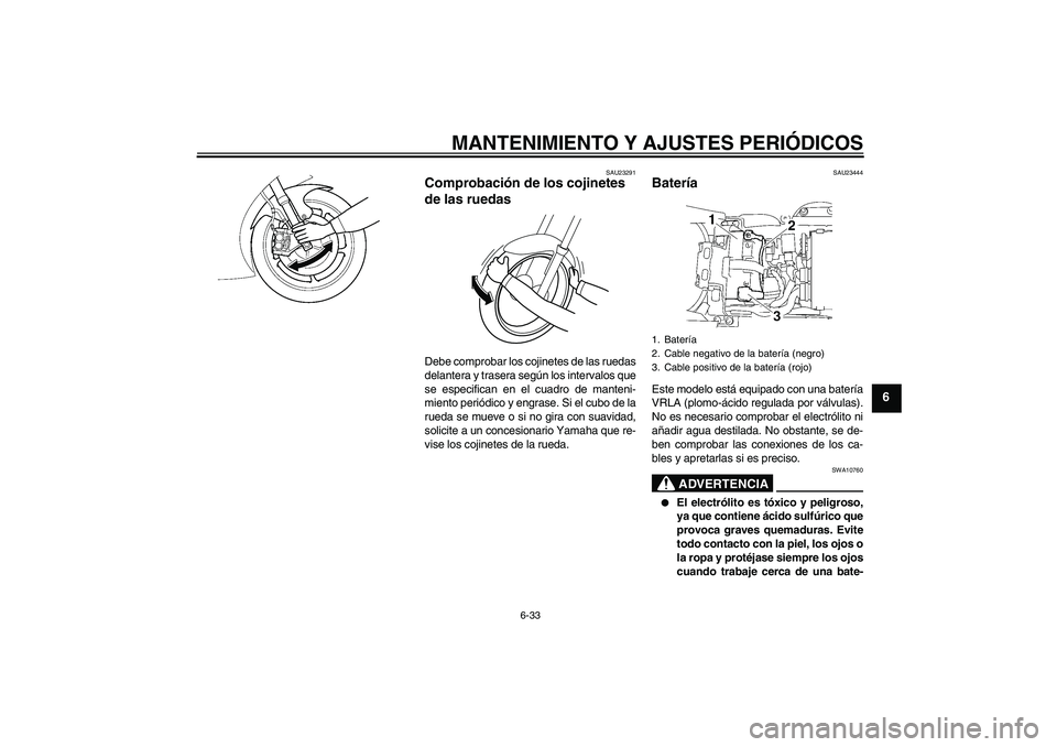 YAMAHA YZF-R6 2010 Manuale de Empleo (in Spanish) MANTENIMIENTO Y AJUSTES PERIÓDICOS
6-33
6
SAU23291
Comprobación de los cojinetes
de las ruedas Debe comprobar los cojinetes de las ruedas
delantera y trasera según los intervalos que
se especifica YAMAHA YZF-R6 2010 Manuale de Empleo (in Spanish) MANTENIMIENTO Y AJUSTES PERIÓDICOS
6-33
6
SAU23291
Comprobación de los cojinetes
de las ruedas Debe comprobar los cojinetes de las ruedas
delantera y trasera según los intervalos que
se especifica