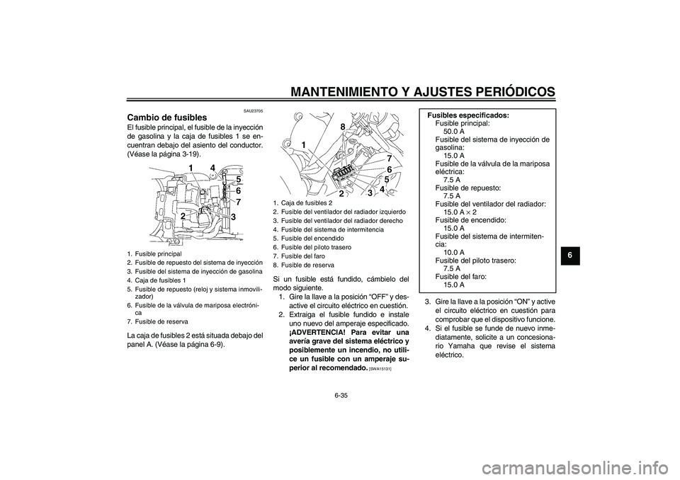 YAMAHA YZF-R6 2010 Manuale de Empleo (in Spanish) MANTENIMIENTO Y AJUSTES PERIÓDICOS
6-35
6
SAU23705
Cambio de fusibles El fusible principal, el fusible de la inyección
de gasolina y la caja de fusibles 1 se en-
cuentran debajo del asiento del cond YAMAHA YZF-R6 2010 Manuale de Empleo (in Spanish) MANTENIMIENTO Y AJUSTES PERIÓDICOS
6-35
6
SAU23705
Cambio de fusibles El fusible principal, el fusible de la inyección
de gasolina y la caja de fusibles 1 se en-
cuentran debajo del asiento del cond