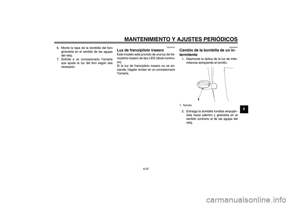 YAMAHA YZF-R6 2010 Manuale de Empleo (in Spanish) MANTENIMIENTO Y AJUSTES PERIÓDICOS
6-37
6
6. Monte la tapa de la bombilla del faro
girándola en el sentido de las agujas
del reloj.
7. Solicite a un concesionario Yamaha
que ajuste la luz del faro s YAMAHA YZF-R6 2010 Manuale de Empleo (in Spanish) MANTENIMIENTO Y AJUSTES PERIÓDICOS
6-37
6
6. Monte la tapa de la bombilla del faro
girándola en el sentido de las agujas
del reloj.
7. Solicite a un concesionario Yamaha
que ajuste la luz del faro s