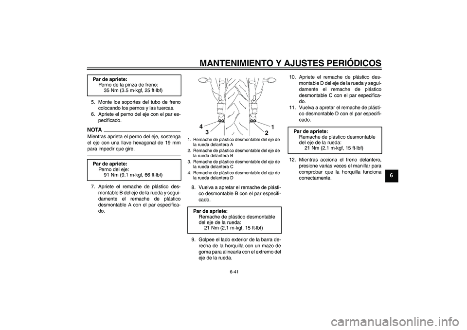 YAMAHA YZF-R6 2010  Manuale de Empleo (in Spanish) MANTENIMIENTO Y AJUSTES PERIÓDICOS
6-41
6
5. Monte los soportes del tubo de freno
colocando los pernos y las tuercas.
6. Apriete el perno del eje con el par es-
pecificado.NOTAMientras aprieta el per