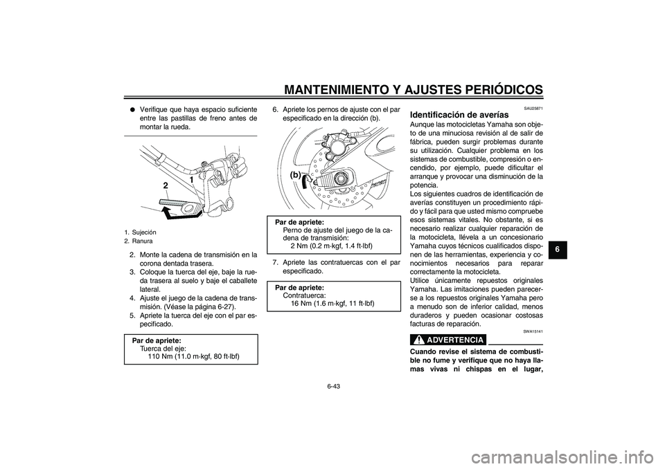 YAMAHA YZF-R6 2010  Manuale de Empleo (in Spanish) MANTENIMIENTO Y AJUSTES PERIÓDICOS
6-43
6

Verifique que haya espacio suficiente
entre las pastillas de freno antes de
montar la rueda.
2. Monte la cadena de transmisión en la
corona dentada traser
