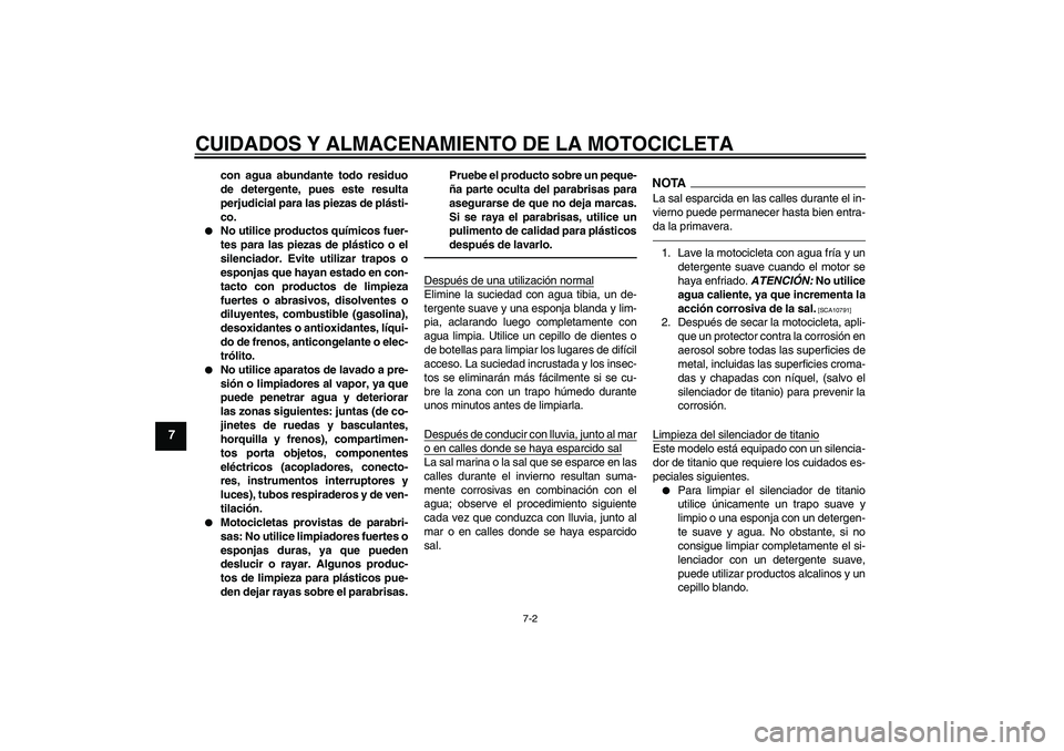 YAMAHA YZF-R6 2010  Manuale de Empleo (in Spanish) CUIDADOS Y ALMACENAMIENTO DE LA MOTOCICLETA
7-2
7
con agua abundante todo residuo
de detergente, pues este resulta
perjudicial para las piezas de plásti-
co.

No utilice productos químicos fuer-
te