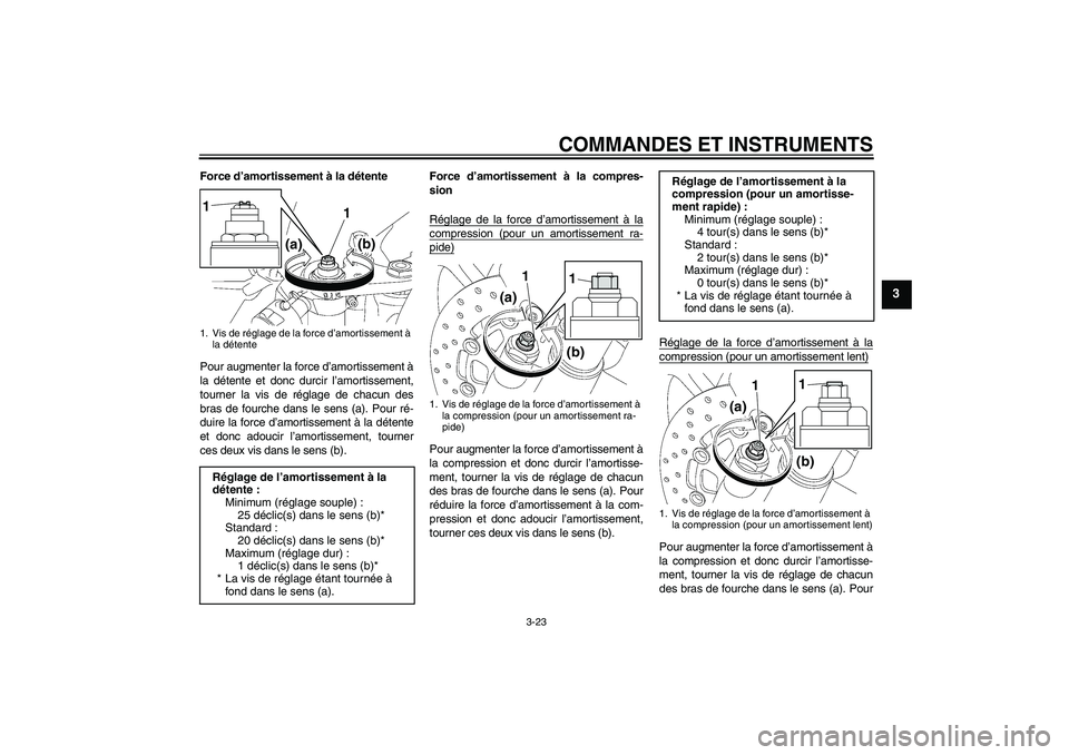 YAMAHA YZF-R6 2010 Notices Demploi (in French) COMMANDES ET INSTRUMENTS
3-23
3
Force d’amortissement à la détente
Pour augmenter la force d’amortissement à
la détente et donc durcir l’amortissement,
tourner la vis de réglage de chacun d YAMAHA YZF-R6 2010 Notices Demploi (in French) COMMANDES ET INSTRUMENTS
3-23
3
Force d’amortissement à la détente
Pour augmenter la force d’amortissement à
la détente et donc durcir l’amortissement,
tourner la vis de réglage de chacun d