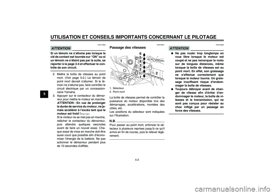 YAMAHA YZF-R6 2010  Notices Demploi (in French) UTILISATION ET CONSEILS IMPORTANTS CONCERNANT LE PILOTAGE
5-2
5
ATTENTION
FCA11833
Si un témoin ne s’allume pas lorsque la
clé de contact est tournée sur “ON” ou si
un témoin ne s’éteint 