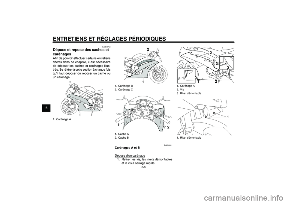 YAMAHA YZF-R6 2010  Notices Demploi (in French) ENTRETIENS ET RÉGLAGES PÉRIODIQUES
6-8
6
FAU18712
Dépose et repose des caches et 
carénages Afin de pouvoir effectuer certains entretiens
décrits dans ce chapitre, il est nécessaire
de déposer 