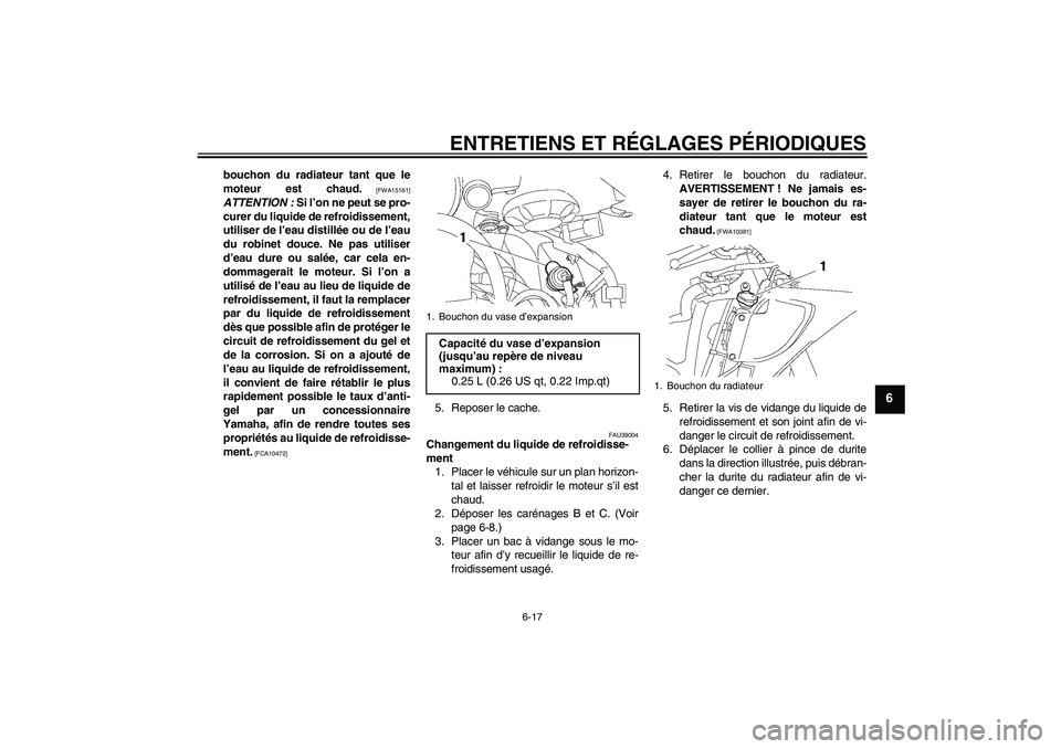 YAMAHA YZF-R6 2010  Notices Demploi (in French) ENTRETIENS ET RÉGLAGES PÉRIODIQUES
6-17
6
bouchon du radiateur tant que le
moteur est chaud.
 [FWA15161]
ATTENTION : Si l’on ne peut se pro-
curer du liquide de refroidissement,
utiliser de l’ea