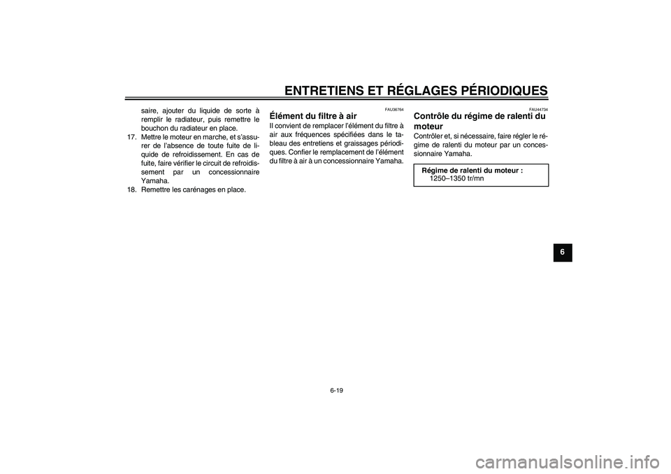 YAMAHA YZF-R6 2010 Notices Demploi (in French) ENTRETIENS ET RÉGLAGES PÉRIODIQUES
6-19
6
saire, ajouter du liquide de sorte à
remplir le radiateur, puis remettre le
bouchon du radiateur en place.
17. Mettre le moteur en marche, et s’assu-
rer YAMAHA YZF-R6 2010 Notices Demploi (in French) ENTRETIENS ET RÉGLAGES PÉRIODIQUES
6-19
6
saire, ajouter du liquide de sorte à
remplir le radiateur, puis remettre le
bouchon du radiateur en place.
17. Mettre le moteur en marche, et s’assu-
rer
