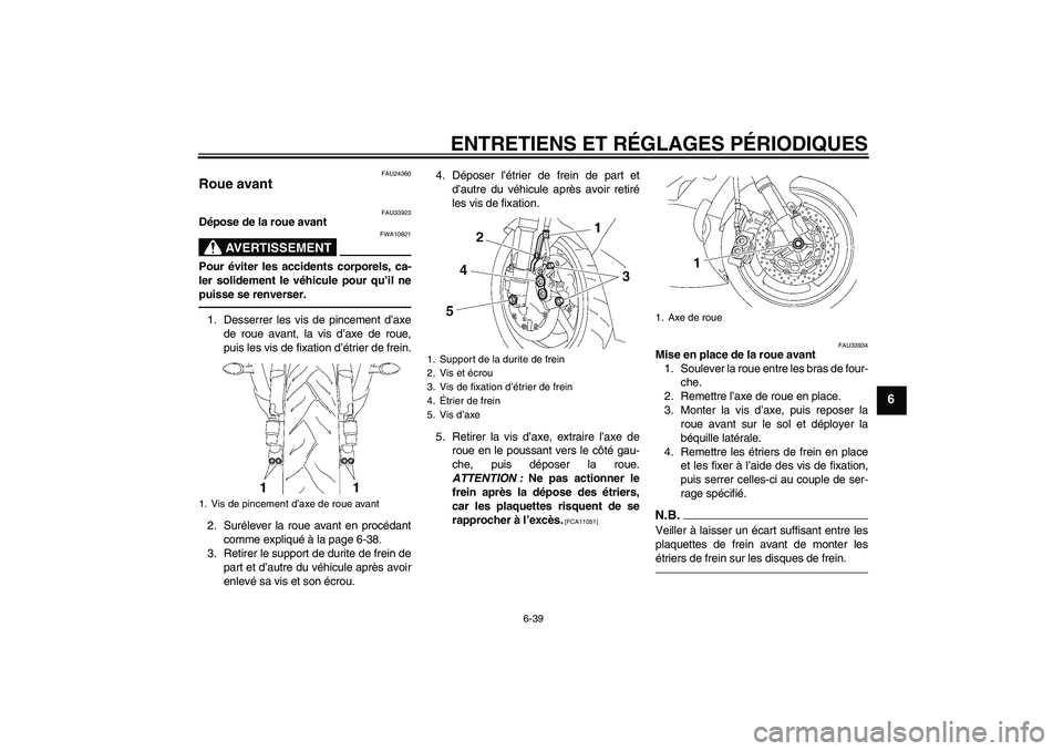YAMAHA YZF-R6 2010 Notices Demploi (in French) ENTRETIENS ET RÉGLAGES PÉRIODIQUES
6-39
6
FAU24360
Roue avant
FAU33923
Dépose de la roue avant
AVERTISSEMENT
FWA10821
Pour éviter les accidents corporels, ca-
ler solidement le véhicule pour qu YAMAHA YZF-R6 2010 Notices Demploi (in French) ENTRETIENS ET RÉGLAGES PÉRIODIQUES
6-39
6
FAU24360
Roue avant
FAU33923
Dépose de la roue avant
AVERTISSEMENT
FWA10821
Pour éviter les accidents corporels, ca-
ler solidement le véhicule pour qu