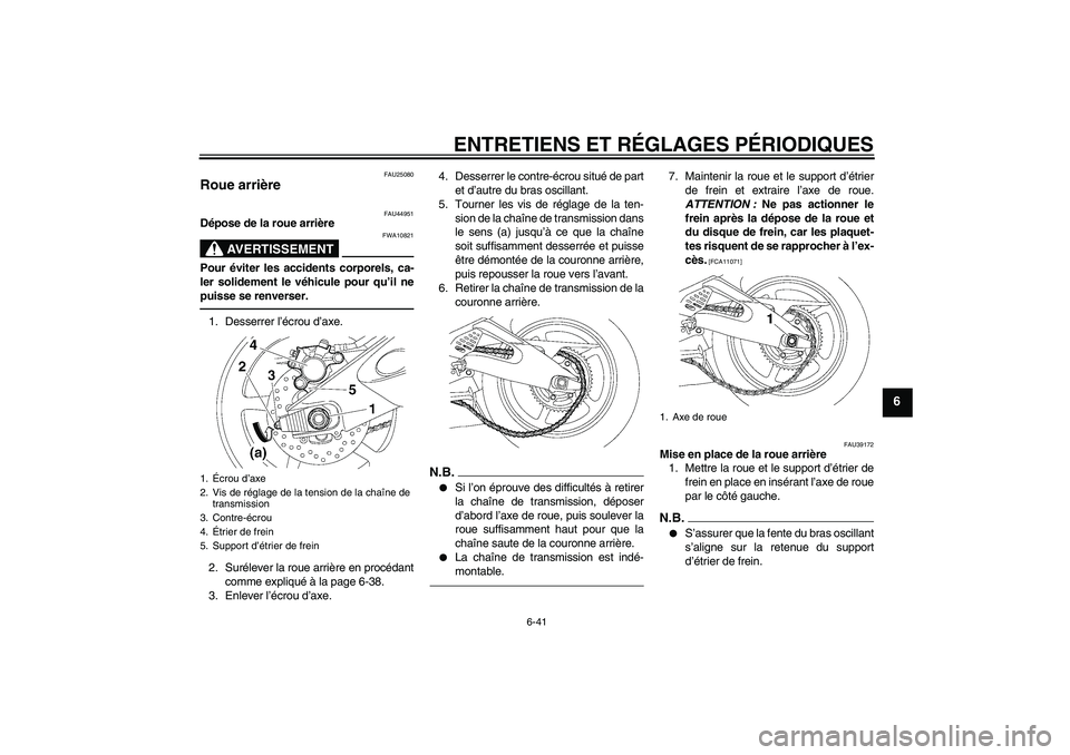YAMAHA YZF-R6 2010  Notices Demploi (in French) ENTRETIENS ET RÉGLAGES PÉRIODIQUES
6-41
6
FAU25080
Roue arrière 
FAU44951
Dépose de la roue arrière
AVERTISSEMENT
FWA10821
Pour éviter les accidents corporels, ca-
ler solidement le véhicule po