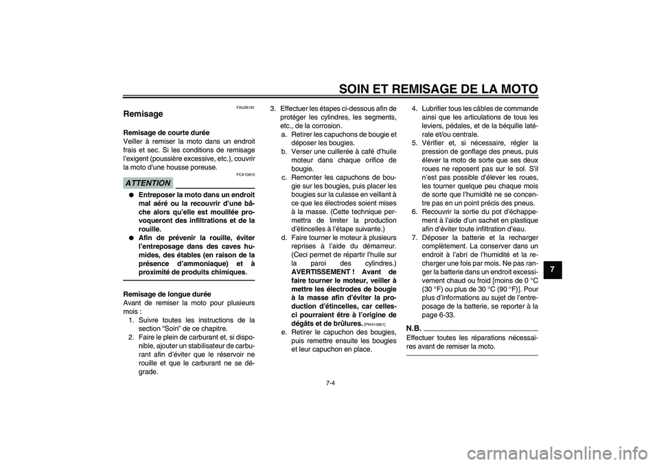 YAMAHA YZF-R6 2010  Notices Demploi (in French) SOIN ET REMISAGE DE LA MOTO
7-4
7
FAU26181
Remisage Remisage de courte durée
Veiller à remiser la moto dans un endroit
frais et sec. Si les conditions de remisage
l’exigent (poussière excessive, 