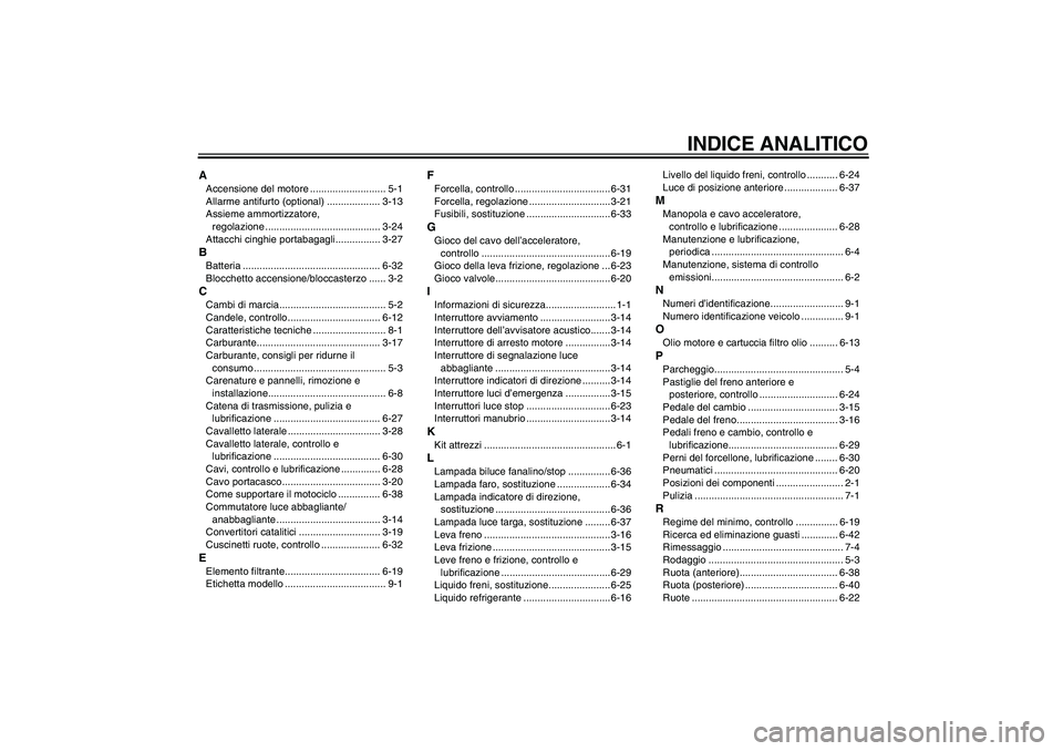 YAMAHA YZF-R6 2010 Manuale duso (in Italian) INDICE ANALITICO
AAccensione del motore ........................... 5-1
Allarme antifurto (optional) ................... 3-13
Assieme ammortizzatore,
regolazione ..................................... YAMAHA YZF-R6 2010 Manuale duso (in Italian) INDICE ANALITICO
AAccensione del motore ........................... 5-1
Allarme antifurto (optional) ................... 3-13
Assieme ammortizzatore,
regolazione .....................................