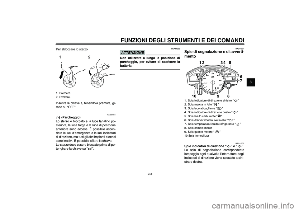 YAMAHA YZF-R6 2010  Manuale duso (in Italian) FUNZIONI DEGLI STRUMENTI E DEI COMANDI
3-3
3
Per sbloccare lo sterzoInserire la chiave e, tenendola premuta, gi-
rarla su “OFF”.
HAU34341
 (Parcheggio)
Lo sterzo è bloccato e la luce fanalino po-