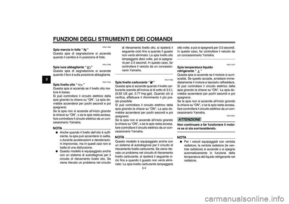 YAMAHA YZF-R6 2010  Manuale duso (in Italian) FUNZIONI DEGLI STRUMENTI E DEI COMANDI
3-4
3
HAU11060
Spia marcia in folle“” 
Questa spia di segnalazione si accende
quando il cambio è in posizione di folle.
HAU11080
Spia luce abbagliante“”