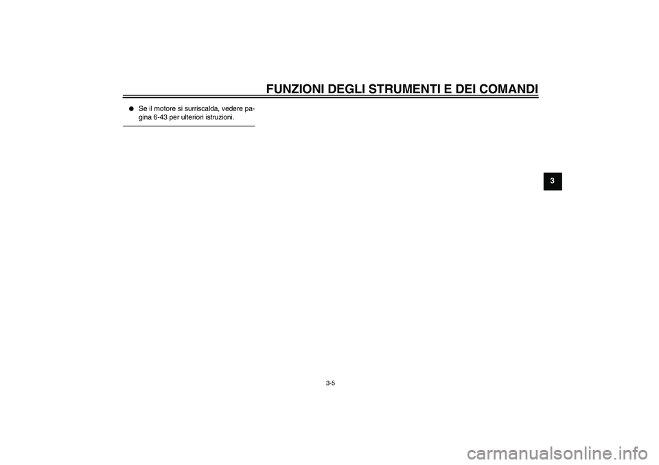 YAMAHA YZF-R6 2010  Manuale duso (in Italian) FUNZIONI DEGLI STRUMENTI E DEI COMANDI
3-5
3

Se il motore si surriscalda, vedere pa-
gina 6-43 per ulteriori istruzioni.
U13SH2H0.book  Page 5  Tuesday, August 4, 2009  9:39 AM 
