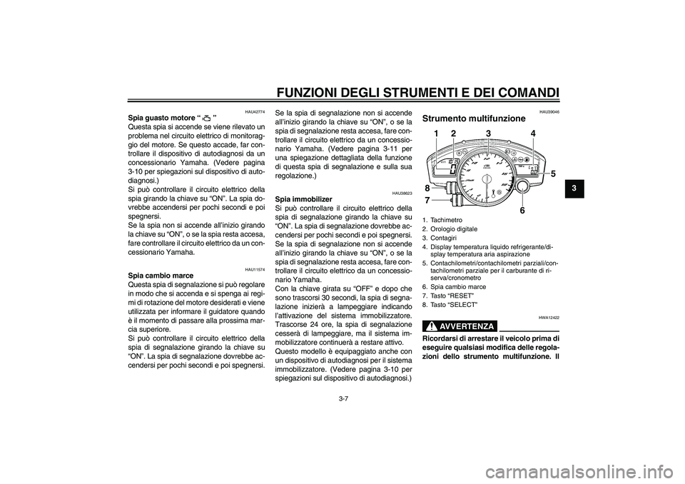 YAMAHA YZF-R6 2010  Manuale duso (in Italian) FUNZIONI DEGLI STRUMENTI E DEI COMANDI
3-7
3
HAU42774
Spia guasto motore“” 
Questa spia si accende se viene rilevato un
problema nel circuito elettrico di monitorag-
gio del motore. Se questo acca