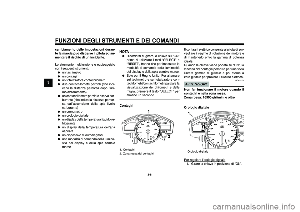 YAMAHA YZF-R6 2010  Manuale duso (in Italian) FUNZIONI DEGLI STRUMENTI E DEI COMANDI
3-8
3
cambiamento delle impostazioni duran-
te la marcia può distrarre il pilota ed au-
mentare il rischio di un incidente.Lo strumento multifunzione è equipag