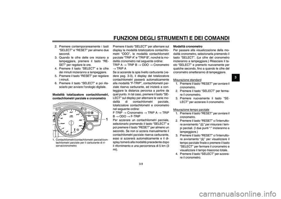 YAMAHA YZF-R6 2010  Manuale duso (in Italian) FUNZIONI DEGLI STRUMENTI E DEI COMANDI
3-9
3
2. Premere contemporaneamente i tasti
“SELECT” e “RESET” per almeno due
secondi.
3. Quando le cifre delle ore iniziano a
lampeggiare, premere il ta