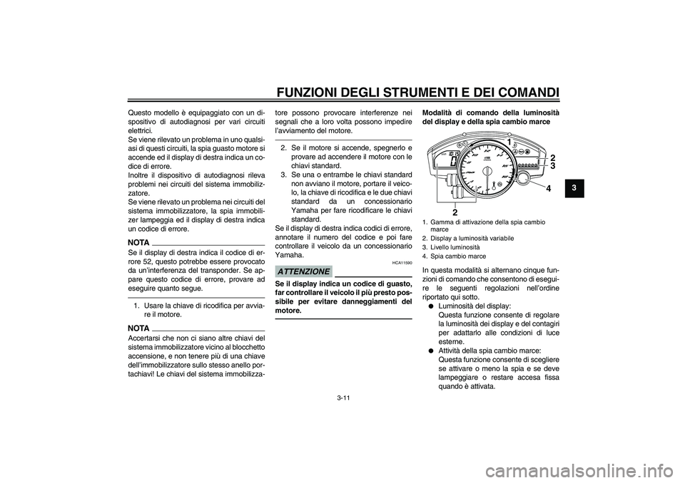 YAMAHA YZF-R6 2010  Manuale duso (in Italian) FUNZIONI DEGLI STRUMENTI E DEI COMANDI
3-11
3
Questo modello è equipaggiato con un di-
spositivo di autodiagnosi per vari circuiti
elettrici.
Se viene rilevato un problema in uno qualsi-
asi di quest