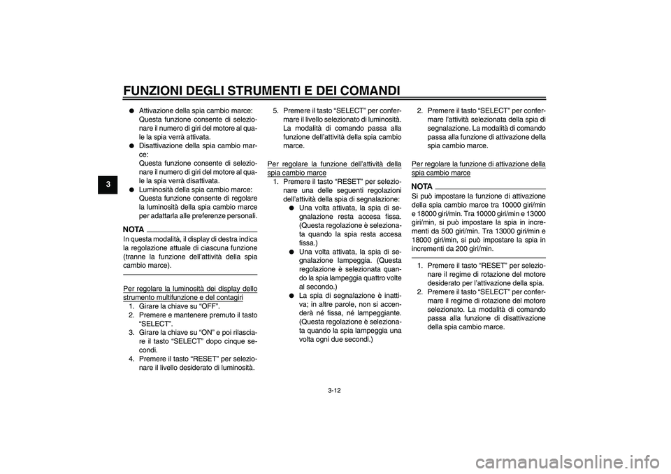 YAMAHA YZF-R6 2010  Manuale duso (in Italian) FUNZIONI DEGLI STRUMENTI E DEI COMANDI
3-12
3

Attivazione della spia cambio marce:
Questa funzione consente di selezio-
nare il numero di giri del motore al qua-
le la spia verrà attivata.

Disatt