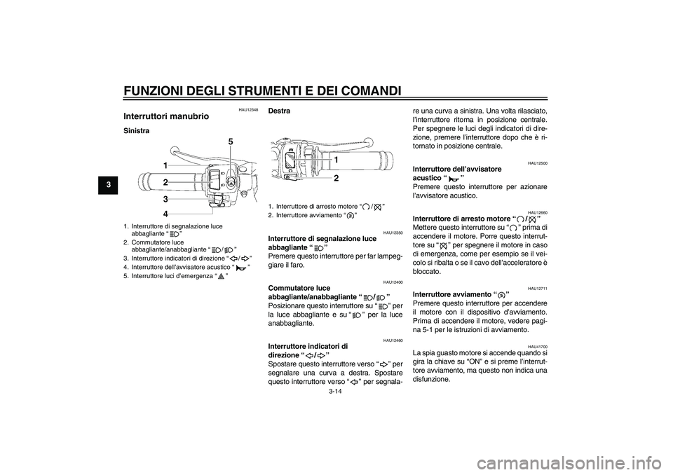 YAMAHA YZF-R6 2010  Manuale duso (in Italian) FUNZIONI DEGLI STRUMENTI E DEI COMANDI
3-14
3
HAU12348
Interruttori manubrio SinistraDestra
HAU12350
Interruttore di segnalazione luce 
abbagliante“” 
Premere questo interruttore per far lampeg-
g