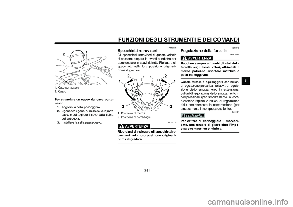 YAMAHA YZF-R6 2010 Manuale duso (in Italian) FUNZIONI DEGLI STRUMENTI E DEI COMANDI
3-21
3
Per sganciare un casco dal cavo porta-
casco
1. Togliere la sella passeggero.
2. Sganciare i ganci a molla dal supporto
cavo, e poi togliere il cavo dalla YAMAHA YZF-R6 2010 Manuale duso (in Italian) FUNZIONI DEGLI STRUMENTI E DEI COMANDI
3-21
3
Per sganciare un casco dal cavo porta-
casco
1. Togliere la sella passeggero.
2. Sganciare i ganci a molla dal supporto
cavo, e poi togliere il cavo dalla