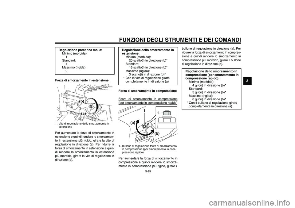 YAMAHA YZF-R6 2010 Manuale duso (in Italian) FUNZIONI DEGLI STRUMENTI E DEI COMANDI
3-25
3
Forza di smorzamento in estensione
Per aumentare la forza di smorzamento in
estensione e quindi rendere lo smorzamen-
to in estensione più rigido, girare YAMAHA YZF-R6 2010 Manuale duso (in Italian) FUNZIONI DEGLI STRUMENTI E DEI COMANDI
3-25
3
Forza di smorzamento in estensione
Per aumentare la forza di smorzamento in
estensione e quindi rendere lo smorzamen-
to in estensione più rigido, girare