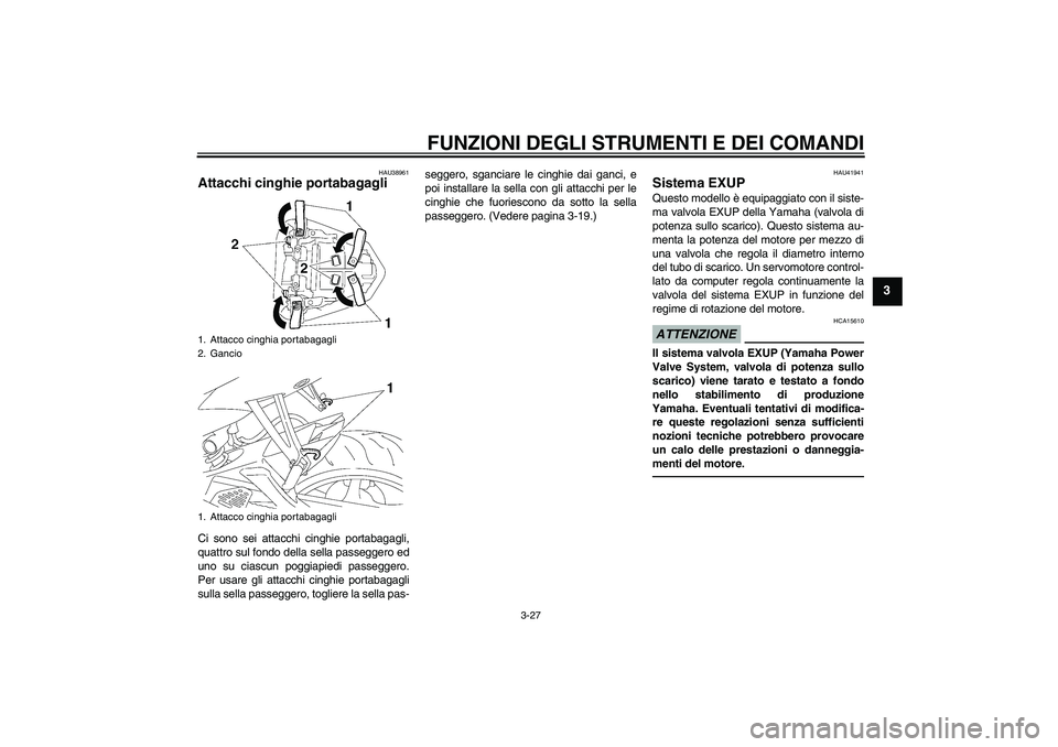 YAMAHA YZF-R6 2010  Manuale duso (in Italian) FUNZIONI DEGLI STRUMENTI E DEI COMANDI
3-27
3
HAU38961
Attacchi cinghie portabagagli Ci sono sei attacchi cinghie portabagagli,
quattro sul fondo della sella passeggero ed
uno su ciascun poggiapiedi p
