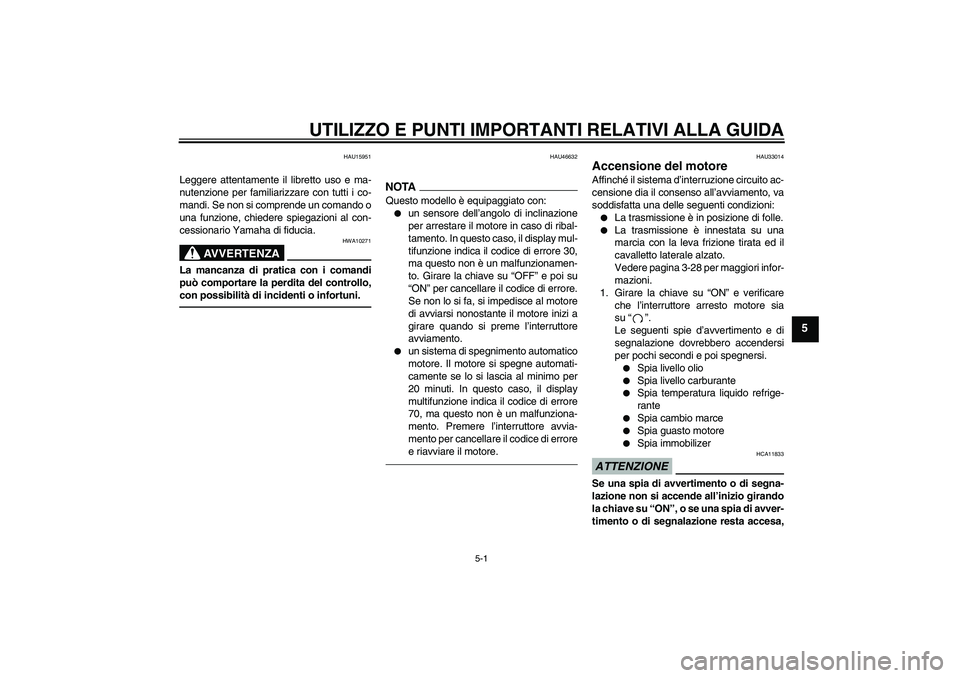 YAMAHA YZF-R6 2010  Manuale duso (in Italian) UTILIZZO E PUNTI IMPORTANTI RELATIVI ALLA GUIDA
5-1
5
HAU15951
Leggere attentamente il libretto uso e ma-
nutenzione per familiarizzare con tutti i co-
mandi. Se non si comprende un comando o
una funz