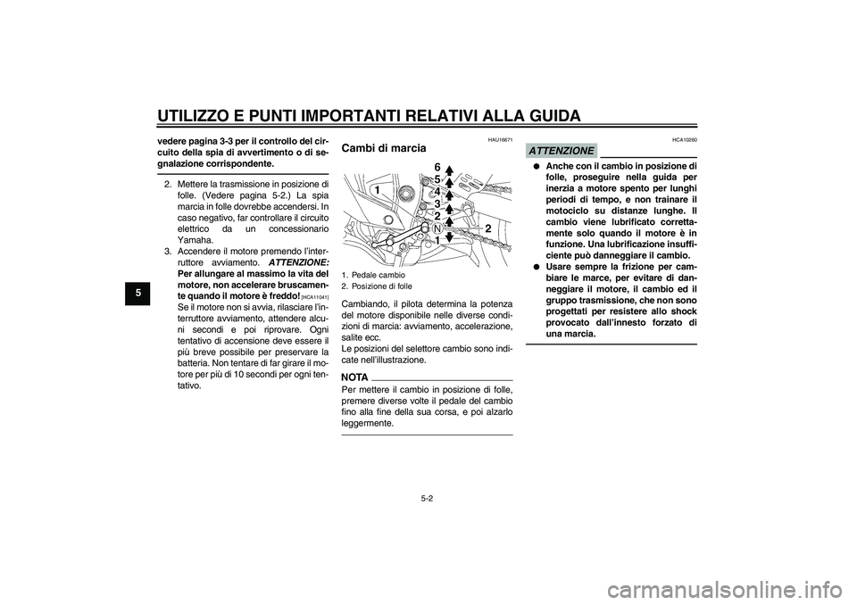 YAMAHA YZF-R6 2010  Manuale duso (in Italian) UTILIZZO E PUNTI IMPORTANTI RELATIVI ALLA GUIDA
5-2
5
vedere pagina 3-3 per il controllo del cir-
cuito della spia di avvertimento o di se-
gnalazione corrispondente.2. Mettere la trasmissione in posi