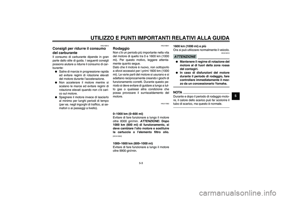 YAMAHA YZF-R6 2010  Manuale duso (in Italian) UTILIZZO E PUNTI IMPORTANTI RELATIVI ALLA GUIDA
5-3
5
HAU16810
Consigli per ridurre il consumo 
del carburante Il consumo di carburante dipende in gran
parte dallo stile di guida. I seguenti consigli
