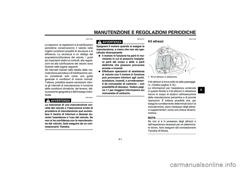 YAMAHA YZF-R6 2010  Manuale duso (in Italian) MANUTENZIONE E REGOLAZIONI PERIODICHE
6-1
6
HAU17241
Le ispezioni, le regolazioni e le lubrificazioni
periodiche conserveranno il veicolo nelle
migliori condizioni possibili di sicurezza e di
efficien