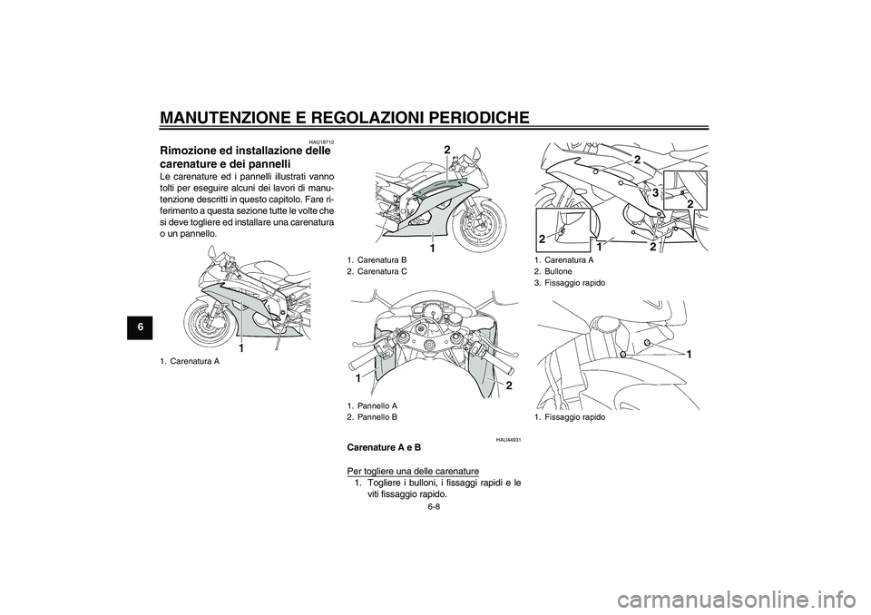 YAMAHA YZF-R6 2010  Manuale duso (in Italian) MANUTENZIONE E REGOLAZIONI PERIODICHE
6-8
6
HAU18712
Rimozione ed installazione delle 
carenature e dei pannelli Le carenature ed i pannelli illustrati vanno
tolti per eseguire alcuni dei lavori di ma