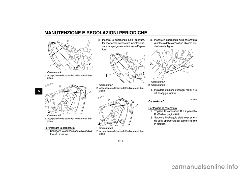 YAMAHA YZF-R6 2010  Manuale duso (in Italian) MANUTENZIONE E REGOLAZIONI PERIODICHE
6-10
6
Per installare la carenatura1. Collegare la connessione cavo indica-
tore di direzione.2. Inserire le sporgenze nelle aperture,
far scorrere la carenatura 