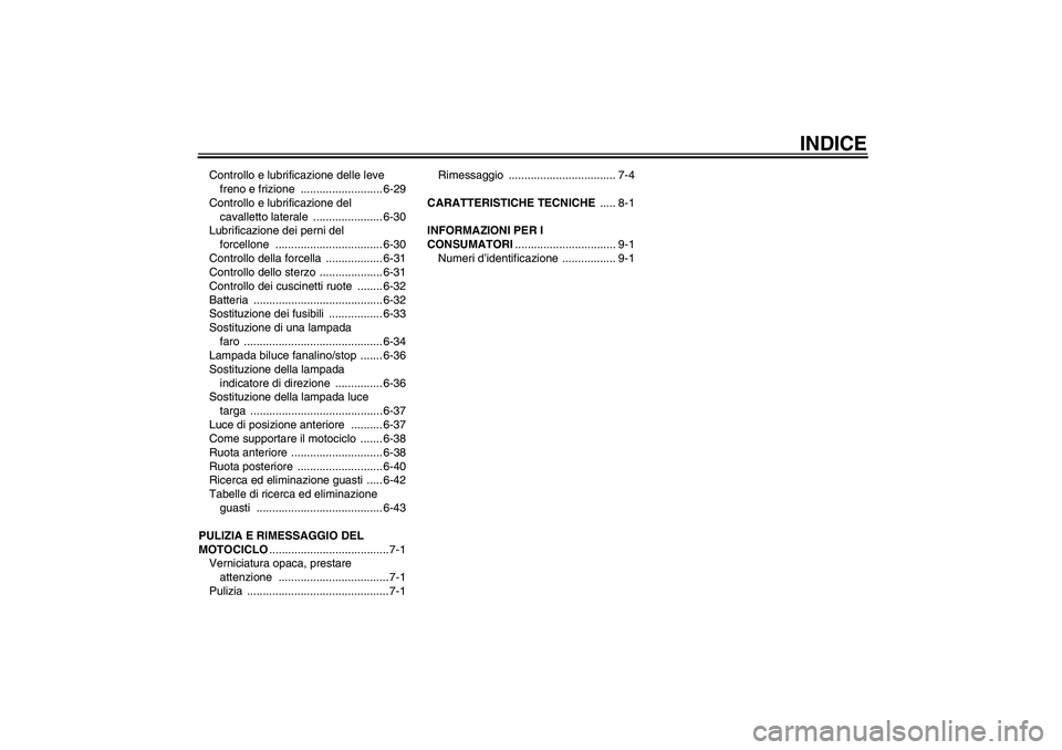 YAMAHA YZF-R6 2010  Manuale duso (in Italian) INDICE
Controllo e lubrificazione delle leve 
freno e frizione  .......................... 6-29
Controllo e lubrificazione del 
cavalletto laterale  ...................... 6-30
Lubrificazione dei pern