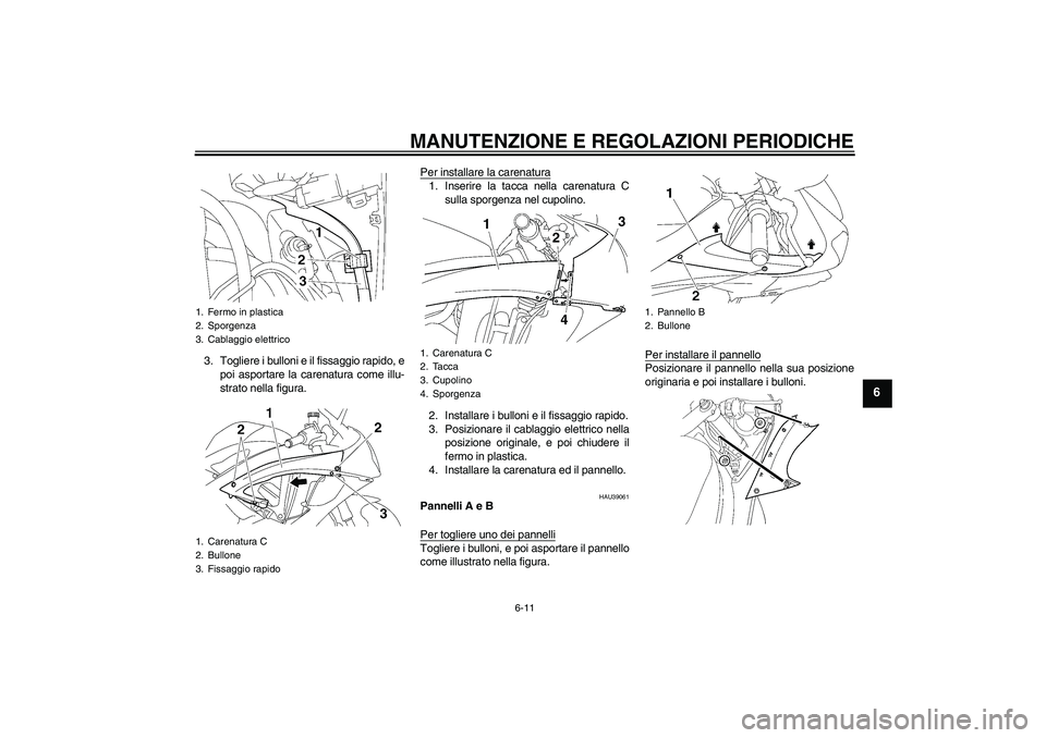 YAMAHA YZF-R6 2010 Manuale duso (in Italian) MANUTENZIONE E REGOLAZIONI PERIODICHE
6-11
6
3. Togliere i bulloni e il fissaggio rapido, e
poi asportare la carenatura come illu-
strato nella figura.Per installare la carenatura
1. Inserire la tacca YAMAHA YZF-R6 2010 Manuale duso (in Italian) MANUTENZIONE E REGOLAZIONI PERIODICHE
6-11
6
3. Togliere i bulloni e il fissaggio rapido, e
poi asportare la carenatura come illu-
strato nella figura.Per installare la carenatura
1. Inserire la tacca