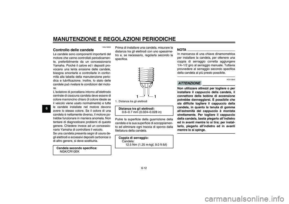 YAMAHA YZF-R6 2010 Manuale duso (in Italian) MANUTENZIONE E REGOLAZIONI PERIODICHE
6-12
6
HAU19652
Controllo delle candele Le candele sono componenti importanti del
motore che vanno controllati periodicamen-
te, preferibilmente da un concessiona YAMAHA YZF-R6 2010 Manuale duso (in Italian) MANUTENZIONE E REGOLAZIONI PERIODICHE
6-12
6
HAU19652
Controllo delle candele Le candele sono componenti importanti del
motore che vanno controllati periodicamen-
te, preferibilmente da un concessiona