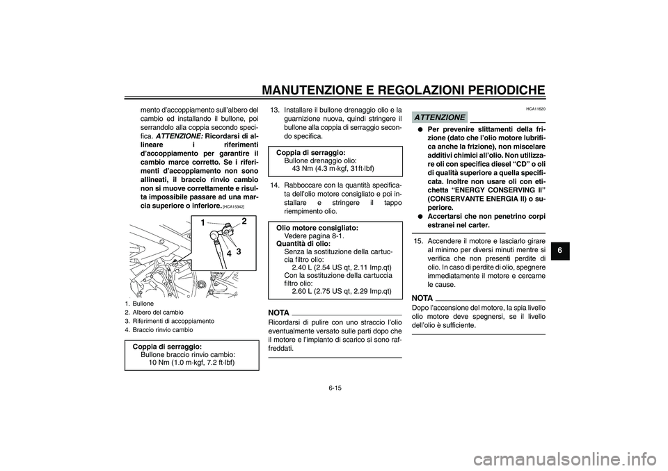YAMAHA YZF-R6 2010 Manuale duso (in Italian) MANUTENZIONE E REGOLAZIONI PERIODICHE
6-15
6
mento d’accoppiamento sull’albero del
cambio ed installando il bullone, poi
serrandolo alla coppia secondo speci-
fica. ATTENZIONE: Ricordarsi di al-
l YAMAHA YZF-R6 2010 Manuale duso (in Italian) MANUTENZIONE E REGOLAZIONI PERIODICHE
6-15
6
mento d’accoppiamento sull’albero del
cambio ed installando il bullone, poi
serrandolo alla coppia secondo speci-
fica. ATTENZIONE: Ricordarsi di al-
l