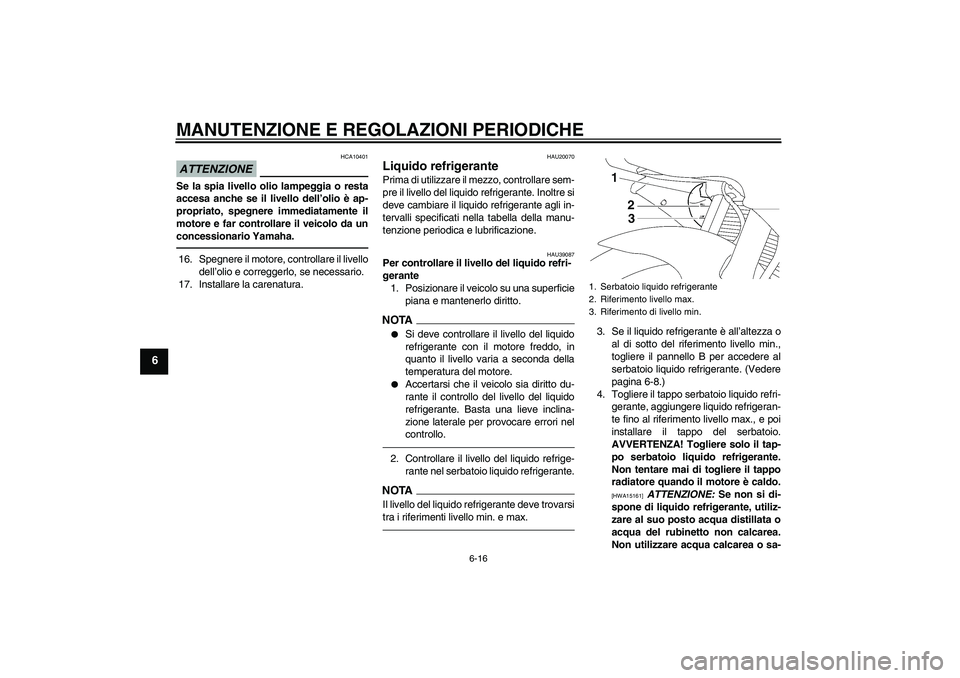 YAMAHA YZF-R6 2010 Manuale duso (in Italian) MANUTENZIONE E REGOLAZIONI PERIODICHE
6-16
6
ATTENZIONE
HCA10401
Se la spia livello olio lampeggia o resta
accesa anche se il livello dell’olio è ap-
propriato, spegnere immediatamente il
motore e YAMAHA YZF-R6 2010 Manuale duso (in Italian) MANUTENZIONE E REGOLAZIONI PERIODICHE
6-16
6
ATTENZIONE
HCA10401
Se la spia livello olio lampeggia o resta
accesa anche se il livello dell’olio è ap-
propriato, spegnere immediatamente il
motore e