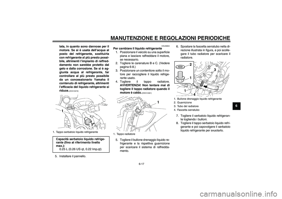 YAMAHA YZF-R6 2010 Manuale duso (in Italian) MANUTENZIONE E REGOLAZIONI PERIODICHE
6-17
6
lata, in quanto sono dannose per il
motore. Se si è usata dell’acqua al
posto del refrigerante, sostituirla
con refrigerante al più presto possi-
bile, YAMAHA YZF-R6 2010 Manuale duso (in Italian) MANUTENZIONE E REGOLAZIONI PERIODICHE
6-17
6
lata, in quanto sono dannose per il
motore. Se si è usata dell’acqua al
posto del refrigerante, sostituirla
con refrigerante al più presto possi-
bile,