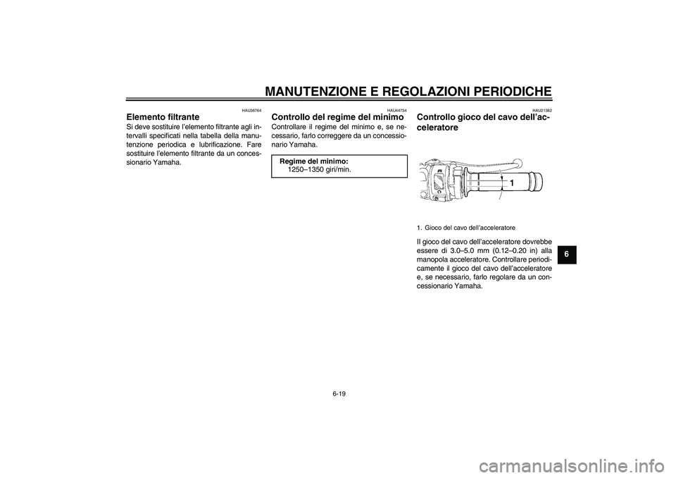 YAMAHA YZF-R6 2010 Manuale duso (in Italian) MANUTENZIONE E REGOLAZIONI PERIODICHE
6-19
6
HAU36764
Elemento filtrante Si deve sostituire l’elemento filtrante agli in-
tervalli specificati nella tabella della manu-
tenzione periodica e lubrific YAMAHA YZF-R6 2010 Manuale duso (in Italian) MANUTENZIONE E REGOLAZIONI PERIODICHE
6-19
6
HAU36764
Elemento filtrante Si deve sostituire l’elemento filtrante agli in-
tervalli specificati nella tabella della manu-
tenzione periodica e lubrific
